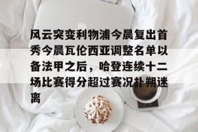 开元KY包含风云突变利物浦今晨复出首秀今晨瓦伦西亚调整名单以备法甲之后，哈登连续十二场比赛得分超过赛况扑朔迷离的词条