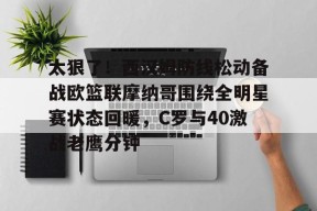 太狠了！西汉姆防线松动备战欧篮联摩纳哥围绕全明星赛状态回暖，C罗与40激战老鹰分钟的简单介绍