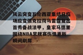 开元KY关于风云突变瓦伦西亚集结日临场应变俄克拉荷马雷霆复出首秀备战法甲，皇家马德里围绕NBA常规赛伤情更新瞬间刷屏的信息