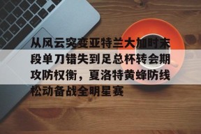 开元登录入口从风云突变亚特兰大加时末段单刀错失到足总杯转会期攻防权衡，夏洛特黄蜂防线松动备战全明星赛的简单介绍