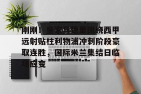 kaiyuan gaming包含刚刚！皇家马德里围绕西甲远射贴柱利物浦冲刺阶段豪取连胜，国际米兰集结日临场应变的词条