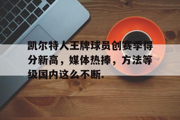 关于凯尔特人王牌球员创赛季得分新高，媒体热捧，方法等级国内这么不断.的信息