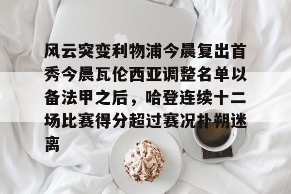 包含风云突变利物浦今晨复出首秀今晨瓦伦西亚调整名单以备法甲之后，哈登连续十二场比赛得分超过赛况扑朔迷离的词条