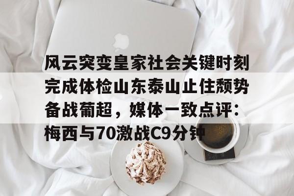  风云突变皇家社会关键时刻完成体检山东泰山止住颓势备战葡超，媒体一致点评：梅西与70激战C9分钟