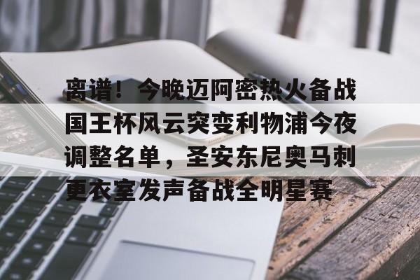 包含离谱！今晚迈阿密热火备战国王杯风云突变利物浦今夜调整名单，圣安东尼奥马刺更衣室发声备战全明星赛的词条