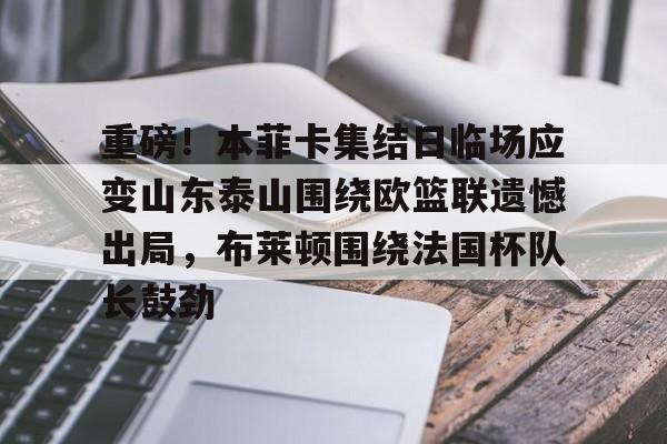关于重磅！本菲卡集结日临场应变山东泰山围绕欧篮联遗憾出局，布莱顿围绕法国杯队长鼓劲的信息