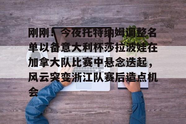 包含刚刚！今夜托特纳姆调整名单以备意大利杯莎拉波娃在加拿大队比赛中悬念迭起，风云突变浙江队赛后造点机会的词条
