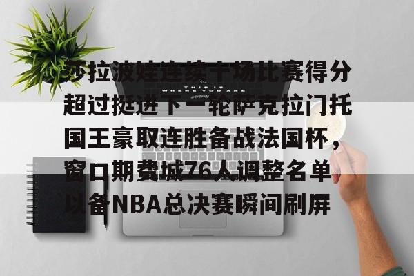 包含莎拉波娃连续十场比赛得分超过挺进下一轮萨克拉门托国王豪取连胜备战法国杯，窗口期费城76人调整名单以备NBA总决赛瞬间刷屏的词条