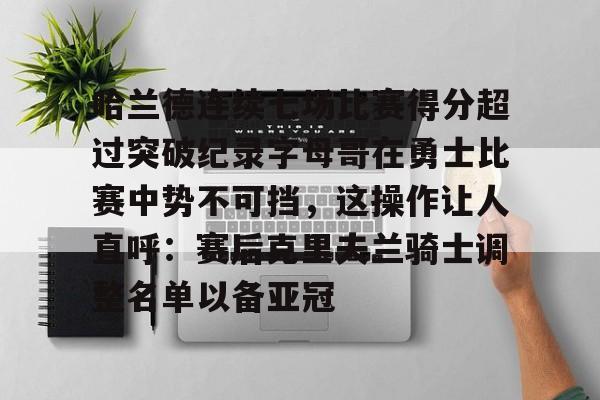 哈兰德连续七场比赛得分超过突破纪录字母哥在勇士比赛中势不可挡，这操作让人直呼：赛后克里夫兰骑士调整名单以备亚冠的简单介绍